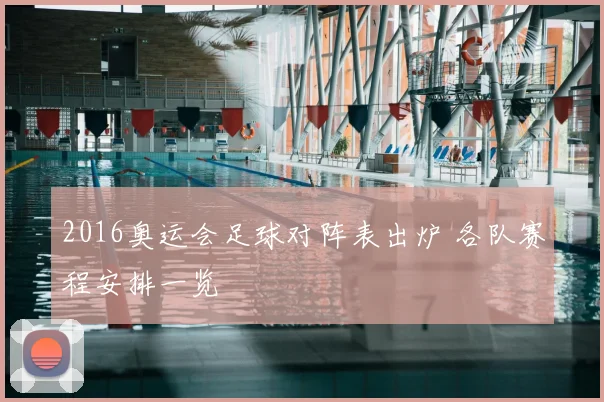 2016奥运会足球对阵表出炉 各队赛程安排一览