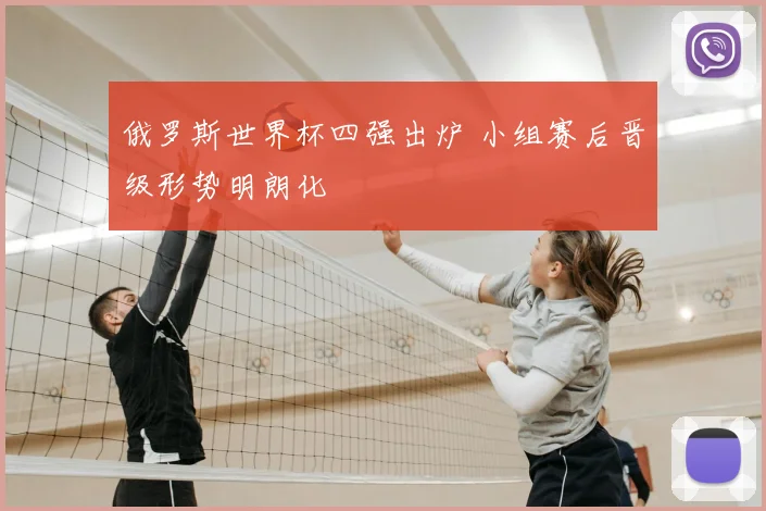 俄罗斯世界杯四强出炉 小组赛后晋级形势明朗化