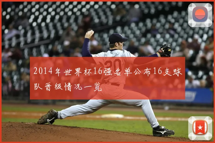 2014年世界杯16强名单公布16支球队晋级情况一览
