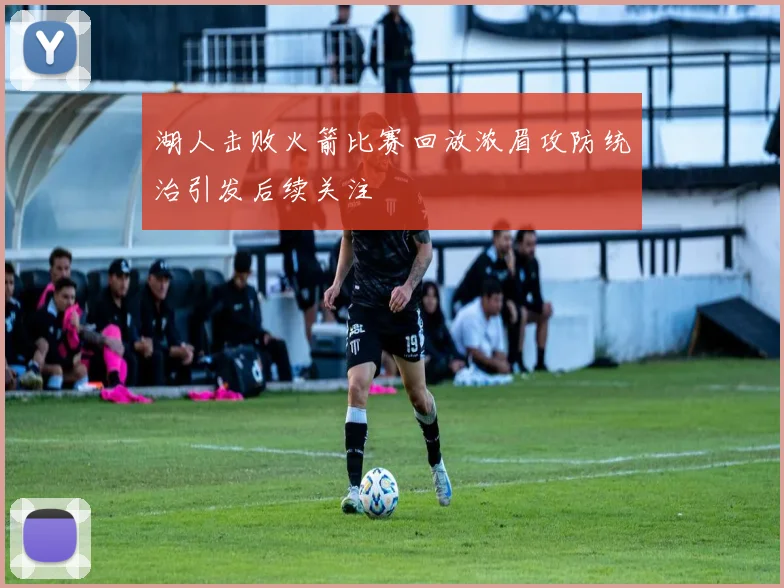 湖人击败火箭比赛回放浓眉攻防统治引发后续关注