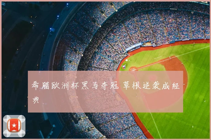 希腊欧洲杯黑马夺冠 草根逆袭成经典