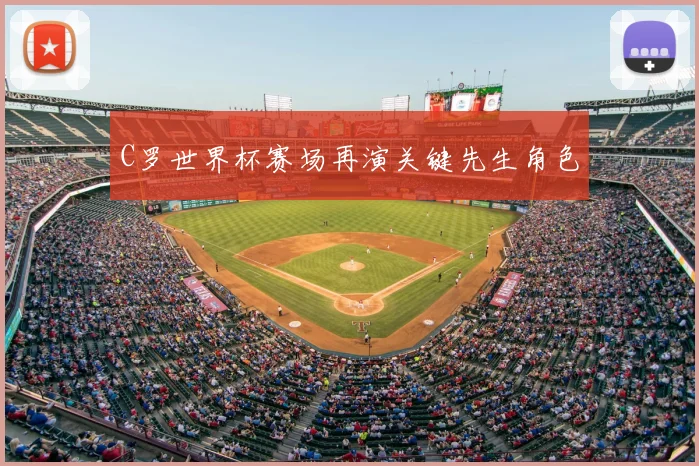 C罗世界杯赛场再演关键先生角色