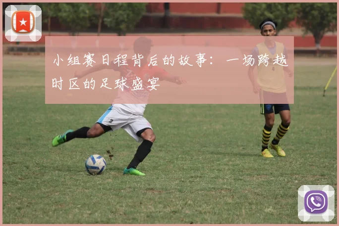 小组赛日程背后的故事：一场跨越时区的足球盛宴
