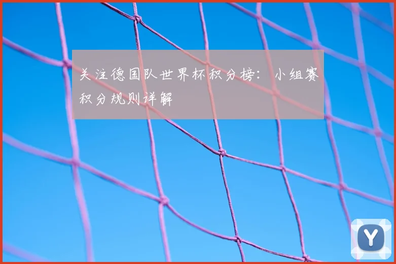关注德国队世界杯积分榜：小组赛积分规则详解