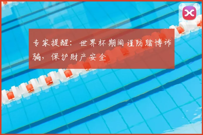 专家提醒：世界杯期间谨防赌博诈骗，保护财产安全