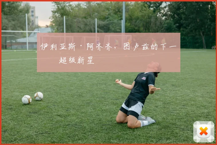 伊利亚斯·阿齐齐，图卢兹的下一位超级新星