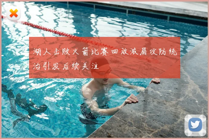 湖人击败火箭比赛回放浓眉攻防统治引发后续关注