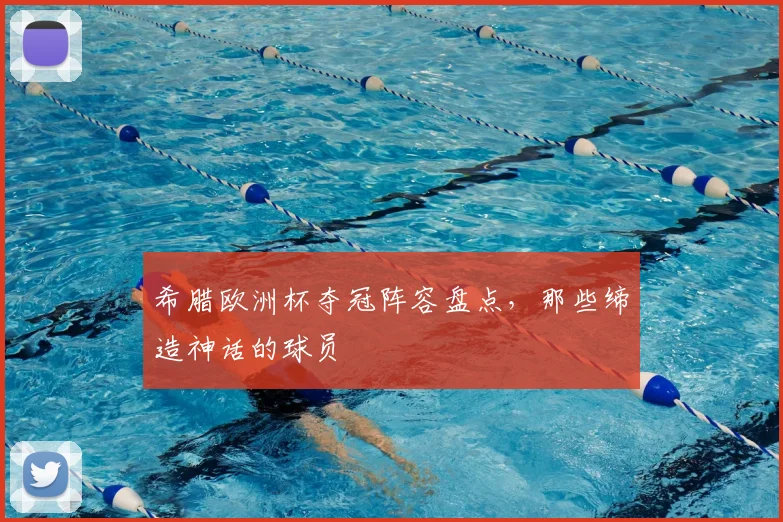 希腊欧洲杯夺冠阵容盘点，那些缔造神话的球员
