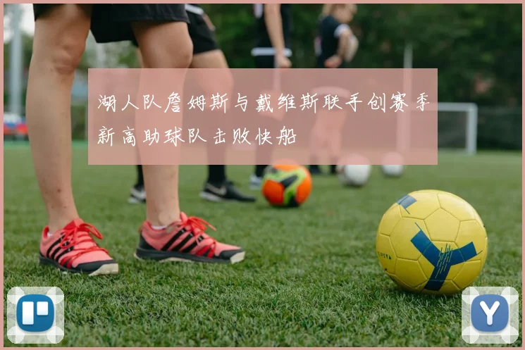 湖人队詹姆斯与戴维斯联手创赛季新高助球队击败快船