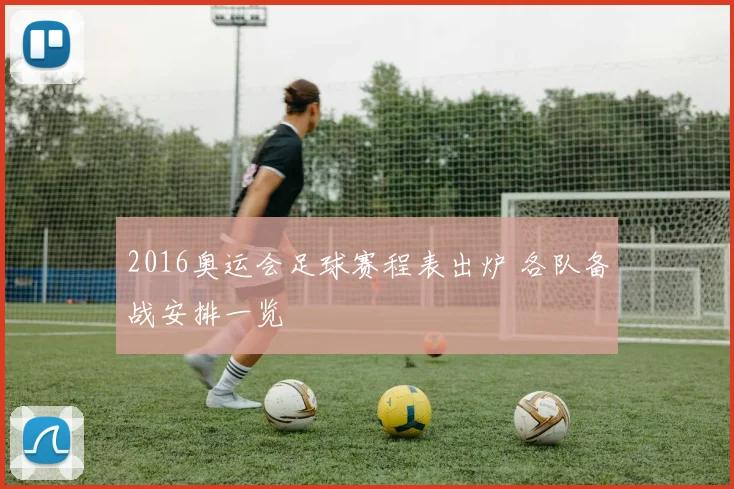 2016奥运会足球赛程表出炉 各队备战安排一览