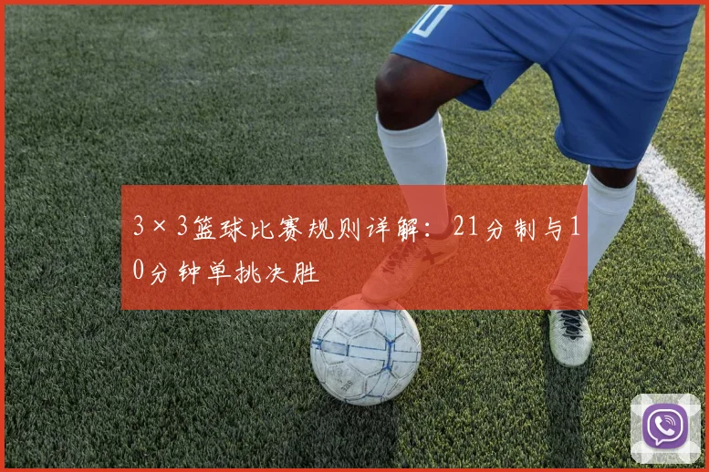 3×3篮球比赛规则详解：21分制与10分钟单挑决胜