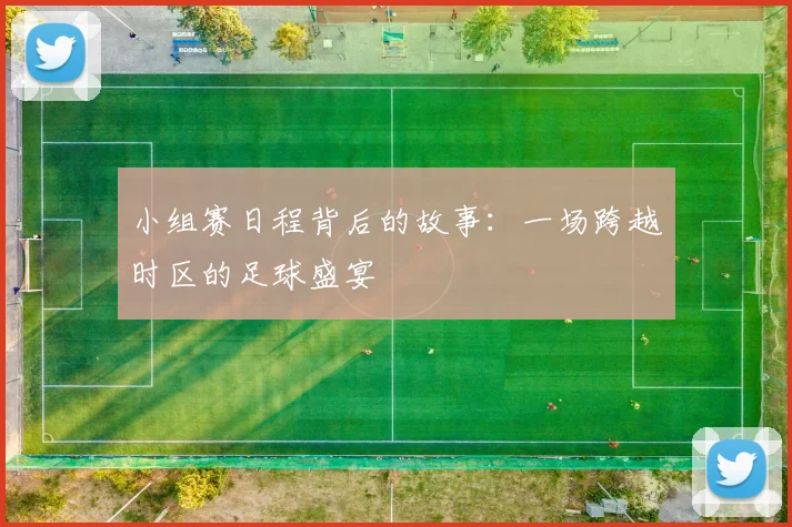 小组赛日程背后的故事:一场跨越时区的足球盛宴