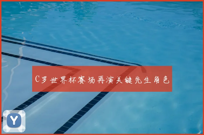C罗世界杯赛场再演关键先生角色
