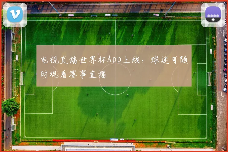 电视直播世界杯App上线，球迷可随时观看赛事直播