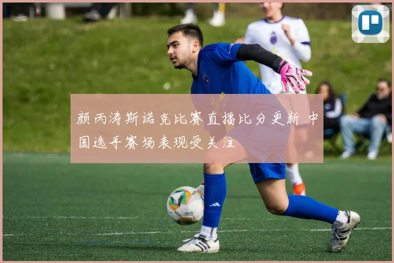 颜丙涛斯诺克比赛直播比分更新 中国选手赛场表现受关注