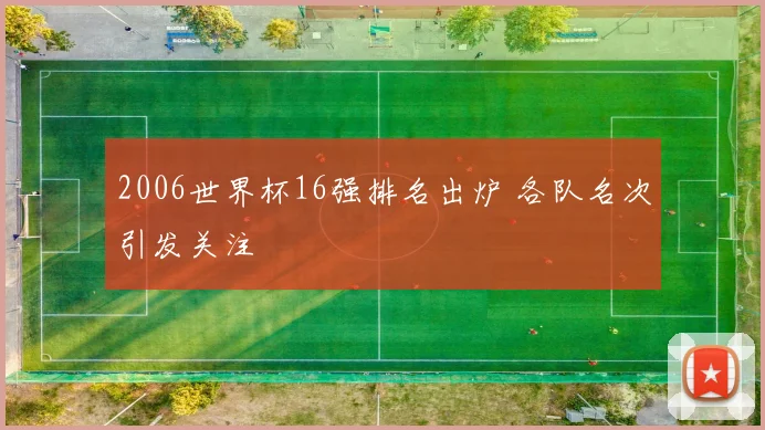 2006世界杯16强排名出炉 各队名次引发关注