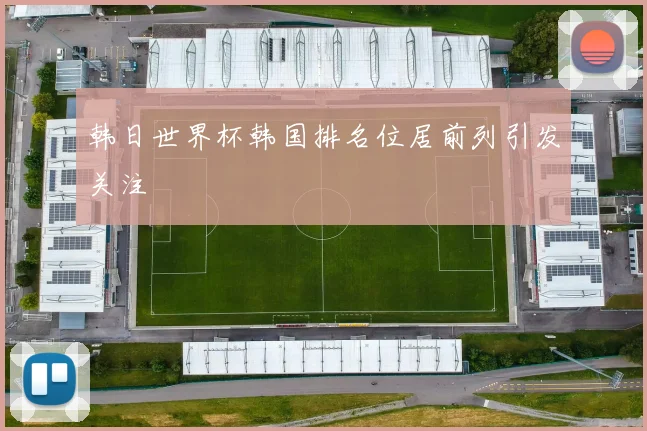 韩日世界杯韩国排名位居前列引发关注