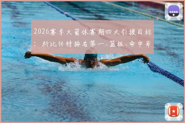 2026赛季火箭休赛期四大引援目标：科比怀特排名第一_篮板_命中率_助攻