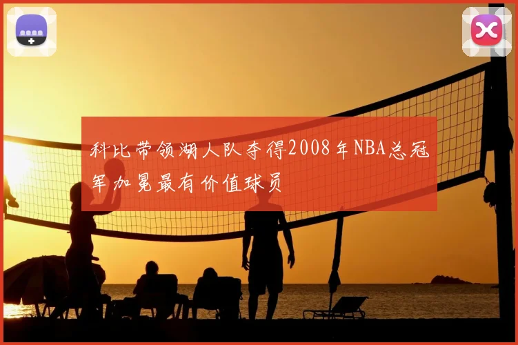 科比带领湖人队夺得2008年NBA总冠军加冕最有价值球员
