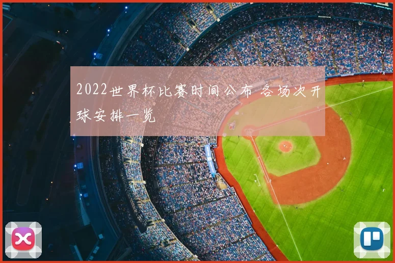 2022世界杯比赛时间公布 各场次开球安排一览