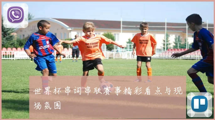 世界杯串词串联赛事精彩看点与现场氛围