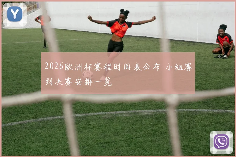 2026欧洲杯赛程时间表公布 小组赛到决赛安排一览
