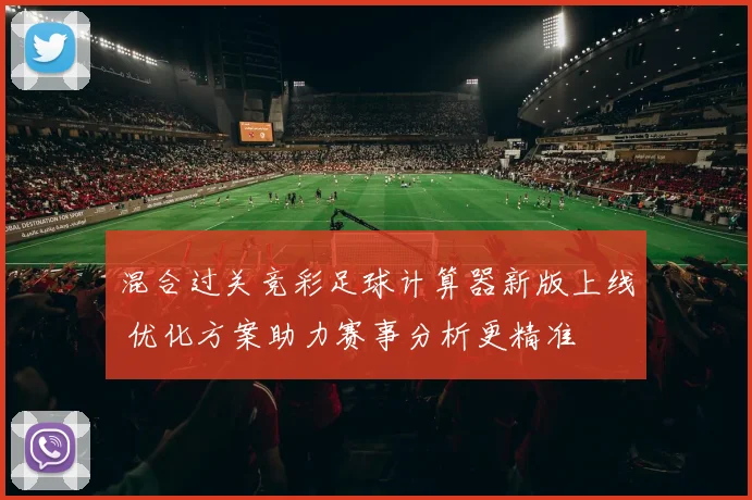 混合过关竞彩足球计算器新版上线 优化方案助力赛事分析更精准