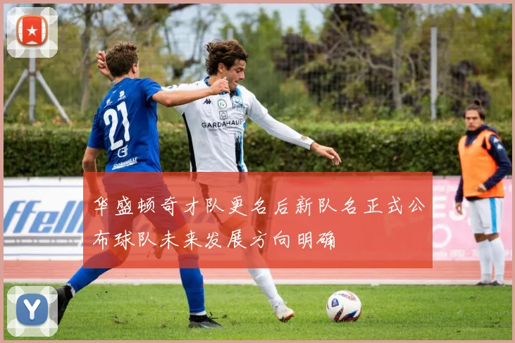 华盛顿奇才队更名后新队名正式公布球队未来发展方向明确