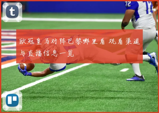 欧冠皇马对阵巴黎哪里看 观看渠道与直播信息一览