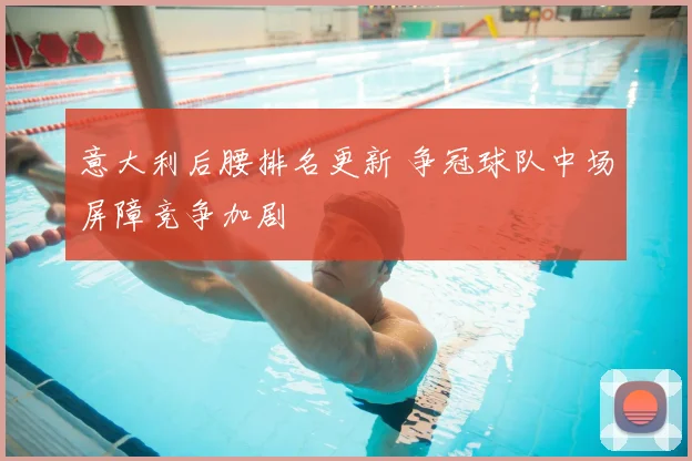 意大利后腰排名更新 争冠球队中场屏障竞争加剧