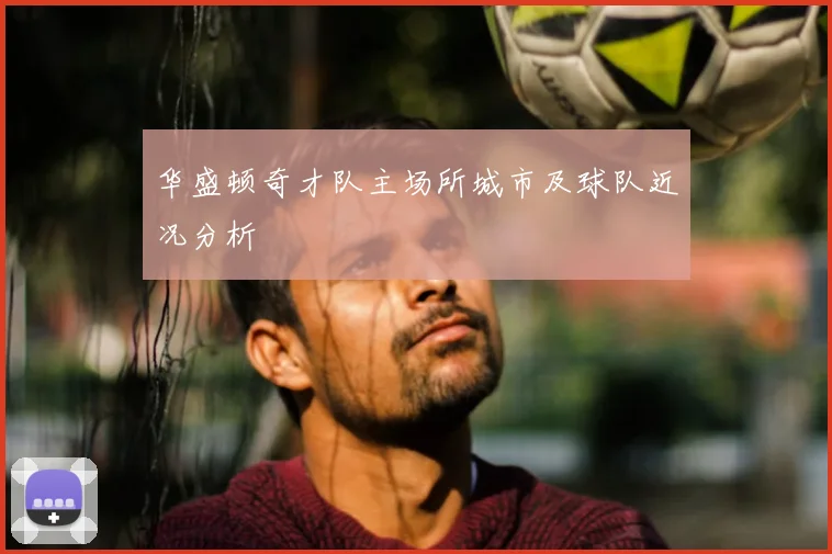华盛顿奇才队主场所城市及球队近况分析