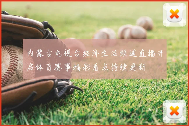 内蒙古电视台经济生活频道直播开启体育赛事精彩看点持续更新