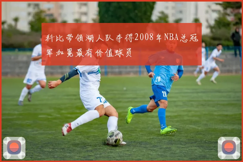 科比带领湖人队夺得2008年NBA总冠军加冕最有价值球员