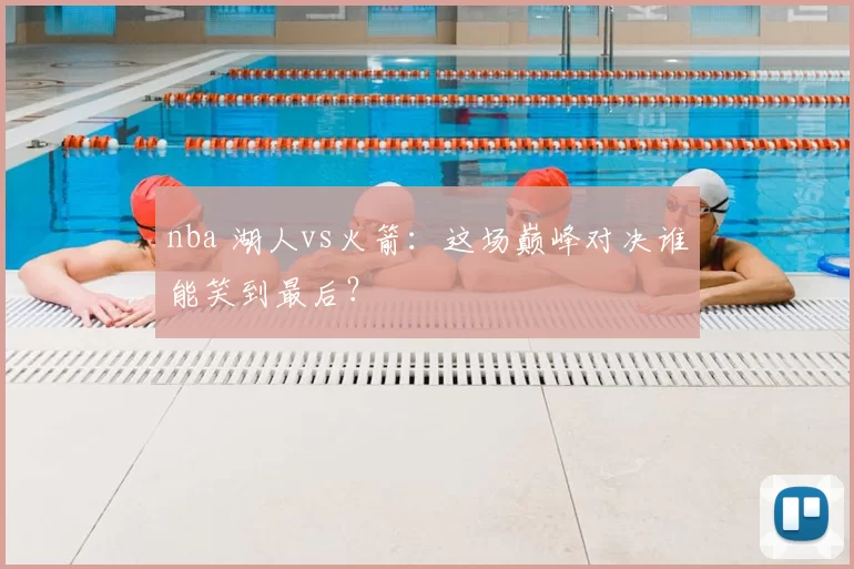 nba 湖人vs火箭：这场巅峰对决谁能笑到最后？