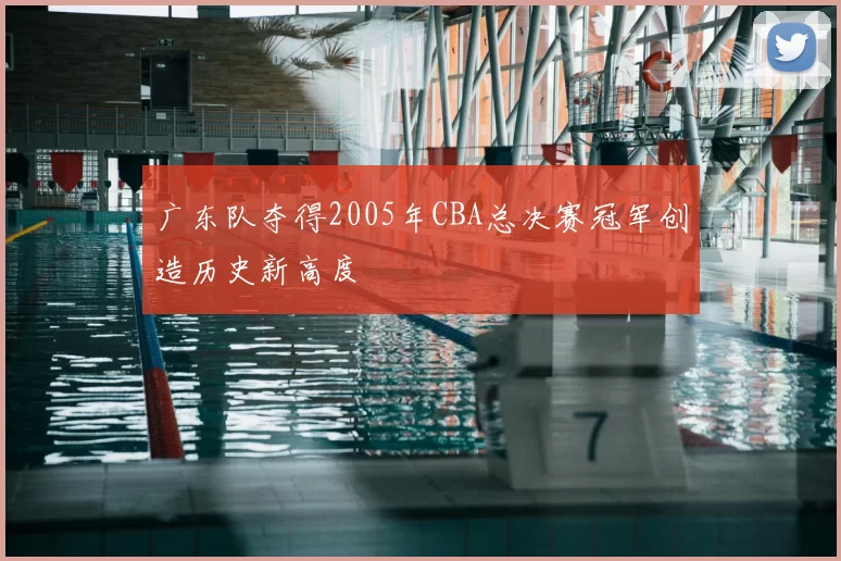 广东队夺得2005年CBA总决赛冠军创造历史新高度