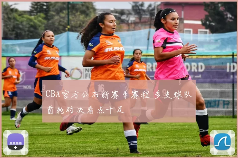 CBA官方公布新赛季赛程 多支球队首轮对决看点十足