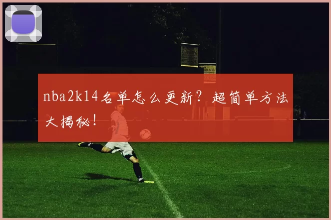 nba2k14名单怎么更新？超简单方法大揭秘！