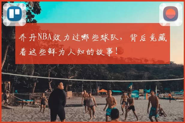 乔丹NBA效力过哪些球队，背后竟藏着这些鲜为人知的故事！