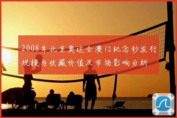 2008年北京奥运会澳门纪念钞发行规模与收藏价值及市场影响分析