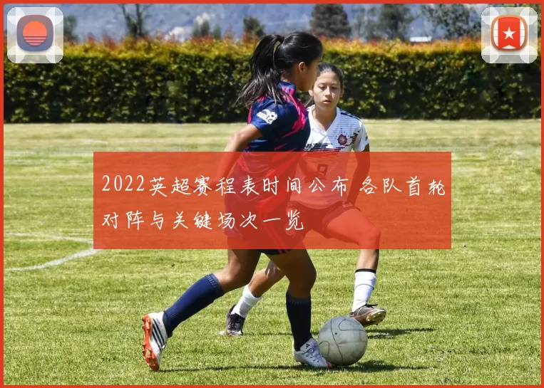 2022英超赛程表时间公布 各队首轮对阵与关键场次一览