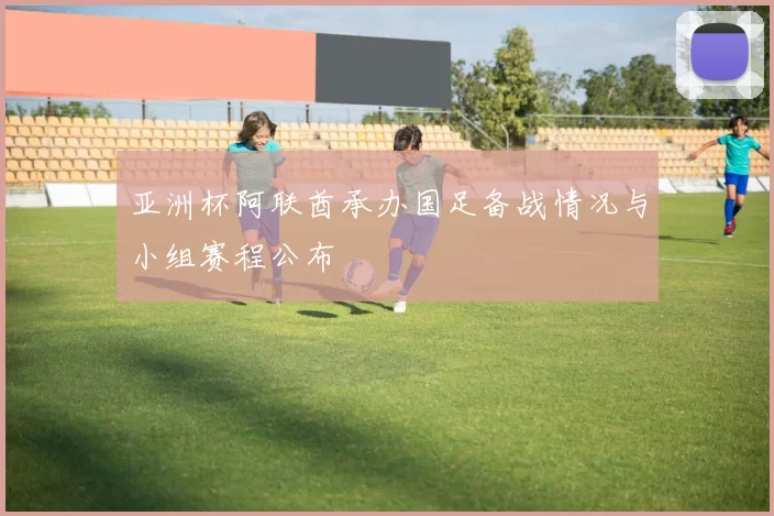 亚洲杯阿联酋承办国足备战情况与小组赛程公布