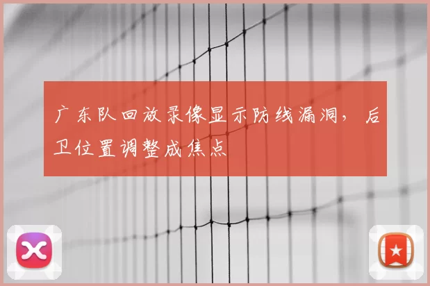广东队回放录像显示防线漏洞,后卫位置调整成焦点