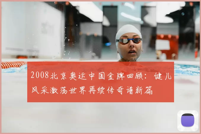2008北京奥运中国金牌回顾：健儿风采激荡世界再续传奇谱新篇