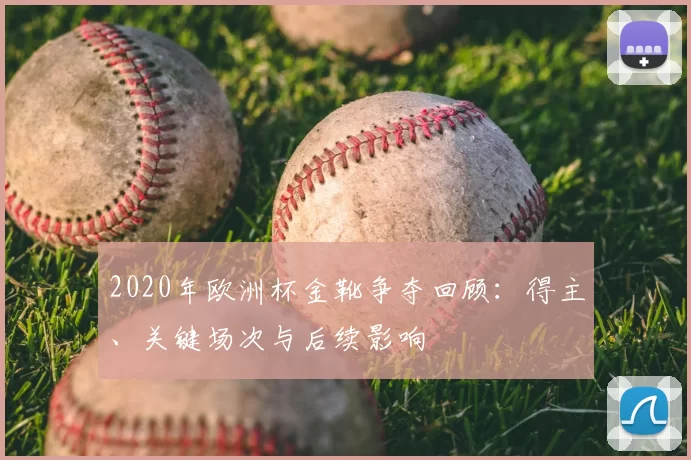 2020年欧洲杯金靴争夺回顾：得主、关键场次与后续影响