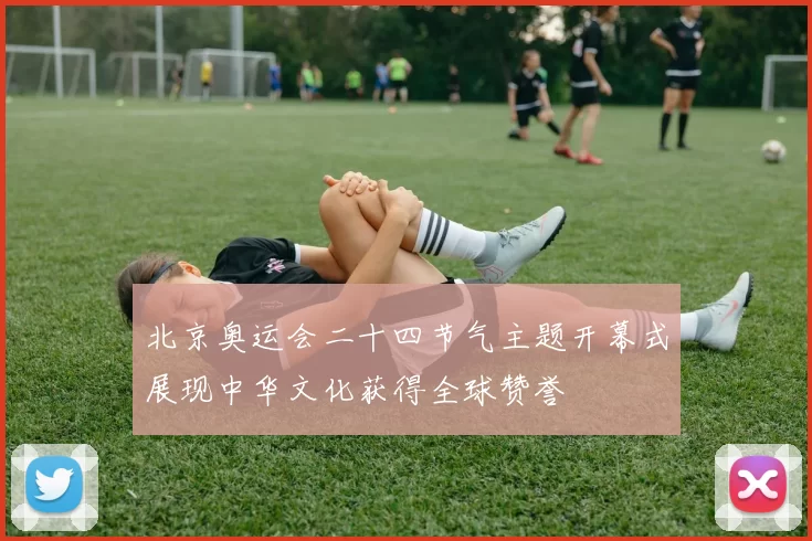 北京奥运会二十四节气主题开幕式展现中华文化获得全球赞誉