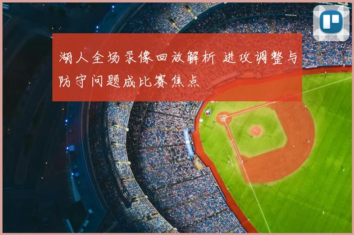 湖人全场录像回放解析 进攻调整与防守问题成比赛焦点