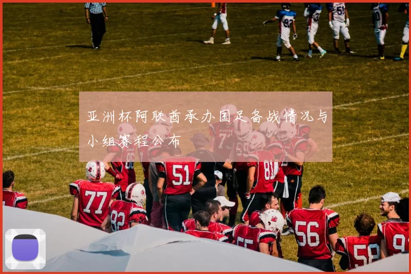 亚洲杯阿联酋承办国足备战情况与小组赛程公布