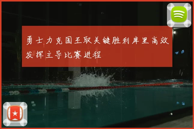 勇士力克国王取关键胜利库里高效发挥主导比赛进程
