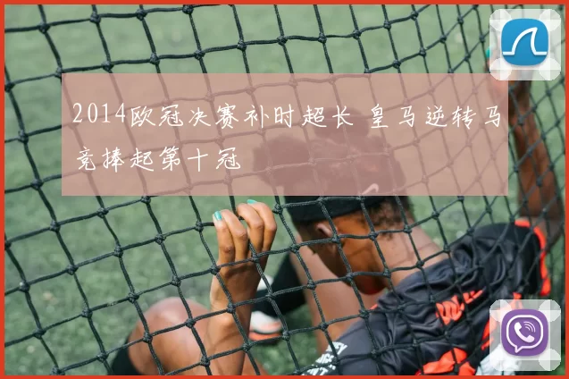 2014欧冠决赛补时超长 皇马逆转马竞捧起第十冠