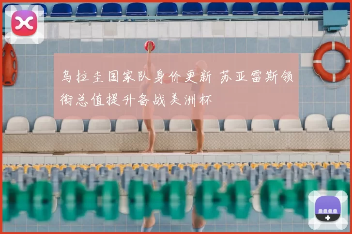 乌拉圭国家队身价更新 苏亚雷斯领衔总值提升备战美洲杯